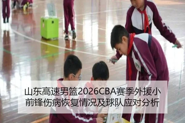 山东高速男篮2026CBA赛季外援小前锋伤病恢复情况及球队应对分析