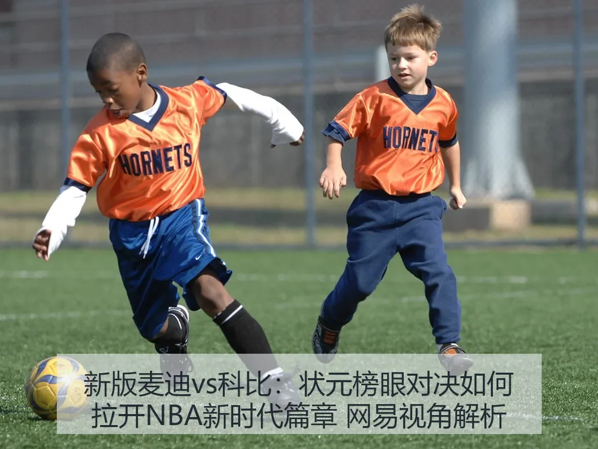 新版麦迪vs科比:状元榜眼对决如何拉开NBA新时代篇章